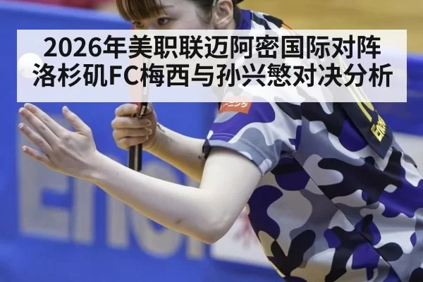 2026年美职联迈阿密国际对阵洛杉矶FC梅西与孙兴慜对决分析
