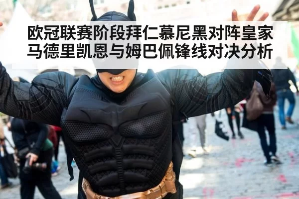 欧冠联赛阶段拜仁慕尼黑对阵皇家马德里凯恩与姆巴佩锋线对决分析
